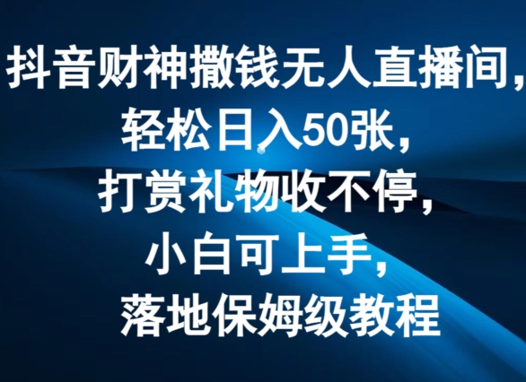 抖音财神撒钱无人直播间轻松日入50张，打赏礼物收不停，小白可上手，落地保姆级教程【揭秘】-大齐资源站