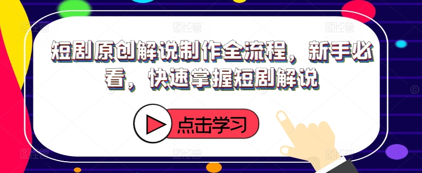 短剧原创解说制作全流程，新手必看，快速掌握短剧解说-大齐资源站