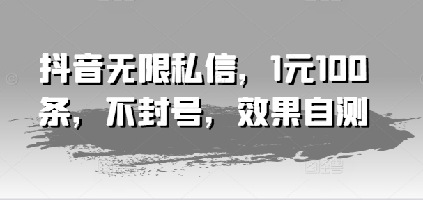 抖音无限私信，1元100条，不封号，效果自测-大齐资源站