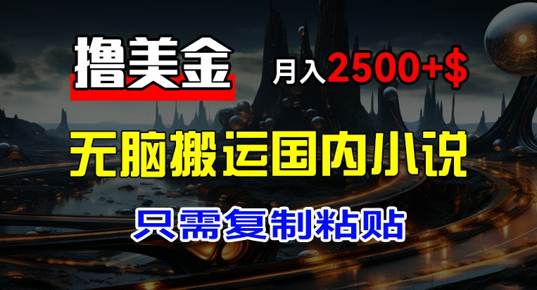 最新撸美金项目，搬运国内小说爽文，只需复制粘贴，稿费月入2500+美金，新手也能快速上手【揭秘】-大齐资源站