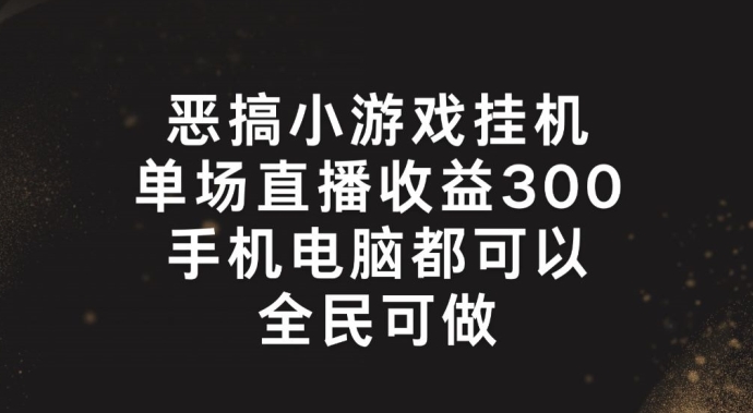 恶搞小游戏挂机，单场直播300+，全民可操作【揭秘】-大齐资源站