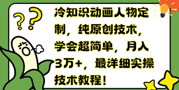 冷知识动画人物定制，纯原创技术，学会超简单，月入3万+，最详细实操技术教程【揭秘】-大齐资源站