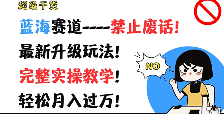 超级干货，蓝海赛道-禁止废话，最新升级玩法，完整实操教学，轻松月入过万【揭秘】-大齐资源站