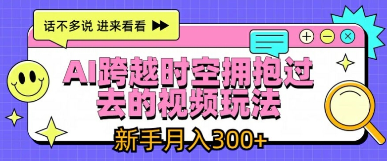 AI跨越时空拥抱过去的视频玩法，新手月入3000+【揭秘】-大齐资源站