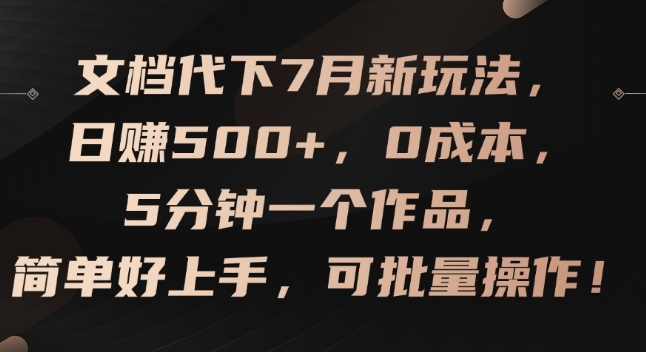 文档代下7月新玩法，日赚500+，0成本，5分钟一个作品，简单好上手，可批量操作【揭秘】-大齐资源站