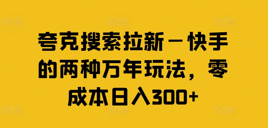 夸克搜索拉新—快手的两种万年玩法，零成本日入300+-大齐资源站