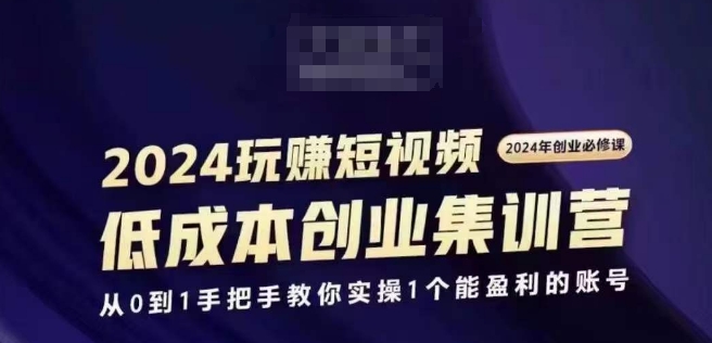 2024短视频创业集训班，2024创业必修，从0到1手把手教你实操1个能盈利的账号-大齐资源站