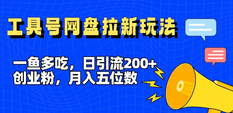 一鱼多吃，日引流200+创业粉，全平台工具号，网盘拉新新玩法月入5位数【揭秘】-大齐资源站