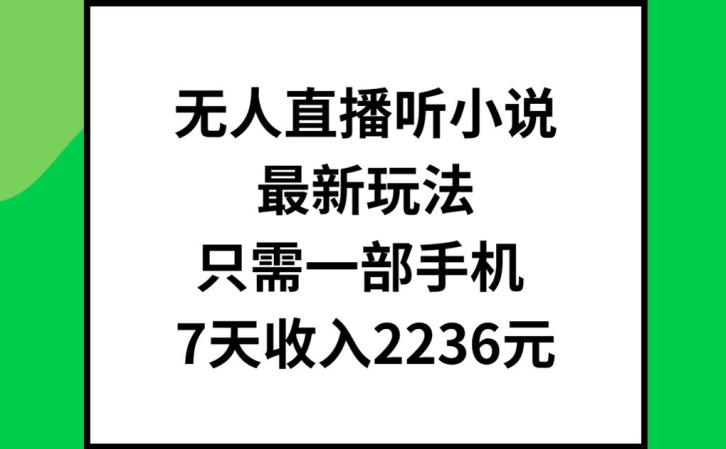 无人直播听小说最新玩法，只需一部手机，7天收入2236元【揭秘】-大齐资源站