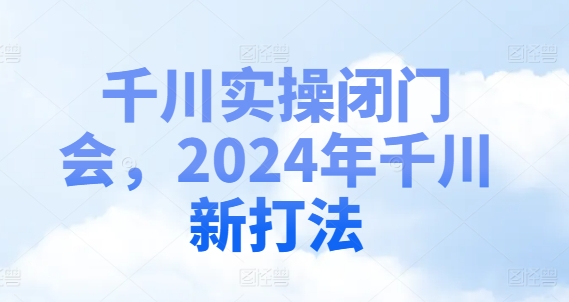 千川实操闭门会，2024年千川新打法-大齐资源站