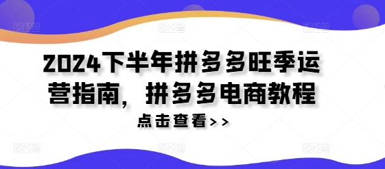 2024下半年拼多多旺季运营指南，拼多多电商教程-大齐资源站