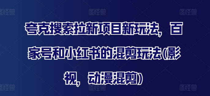 夸克搜索拉新项目新玩法，百家号和小红书的混剪玩法(影视，动漫混剪)-大齐资源站