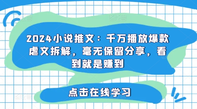 2024小说推文：千万播放爆款虐文拆解，毫无保留分享，看到就是赚到-大齐资源站