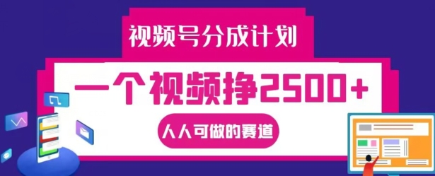 视频号分成计划，一个视频挣2500+，人人可做的赛道【揭秘】-大齐资源站