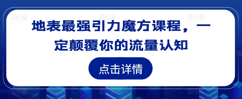 地表最强引力魔方课程，一定颠覆你的流量认知-大齐资源站