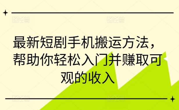 最新短剧手机搬运方法，帮助你轻松入门并赚取可观的收入-大齐资源站