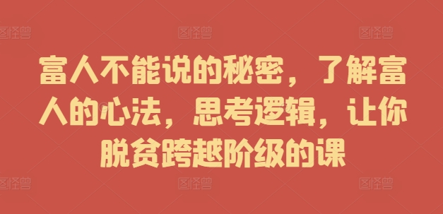 富人不能说的秘密，了解富人的心法，思考逻辑，让你脱贫跨越阶级的课-大齐资源站