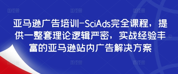 亚马逊广告培训-SciAds完全课程，提供一整套理论逻辑严密，实战经验丰富的亚马逊站内广告解决方案-大齐资源站