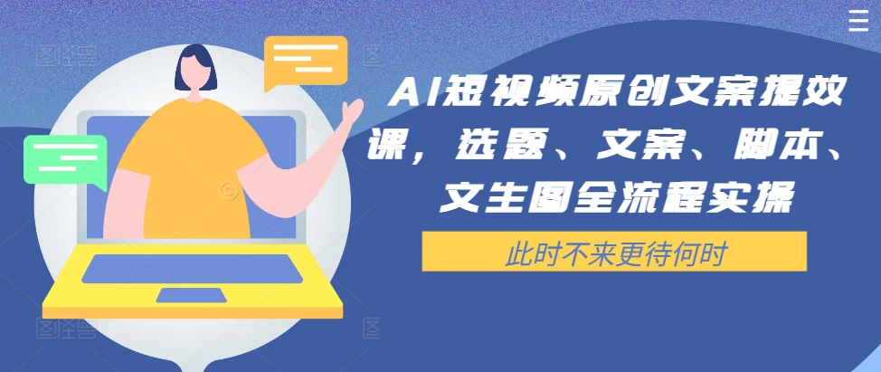 AI短视频原创文案提效课，选题、文案、脚本、文生图全流程实操-大齐资源站