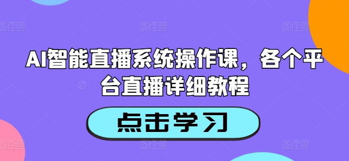 AI智能直播系统操作课，各个平台直播详细教程-大齐资源站