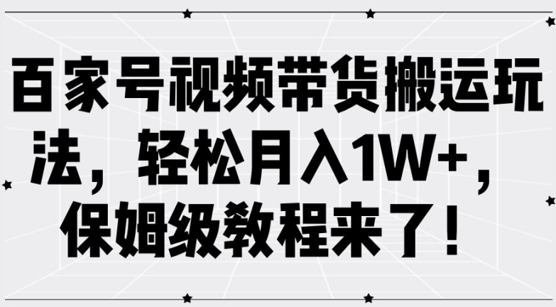 百家号视频带货搬运玩法，轻松月入1W+，保姆级教程来了【揭秘】-大齐资源站