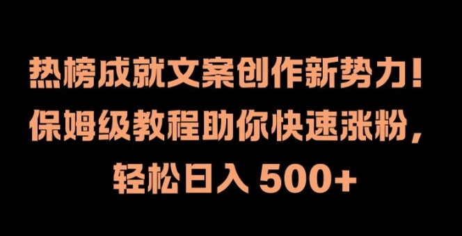 热榜成就文案创作新势力，保姆级教程助你快速涨粉，轻松日入 500+【揭秘】-大齐资源站