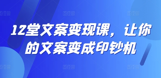 12堂文案变现课，让你的文案变成印钞机-大齐资源站