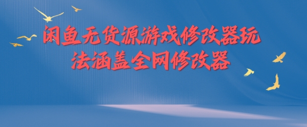 闲鱼无货源游戏修改器玩法涵盖全网修改器-大齐资源站