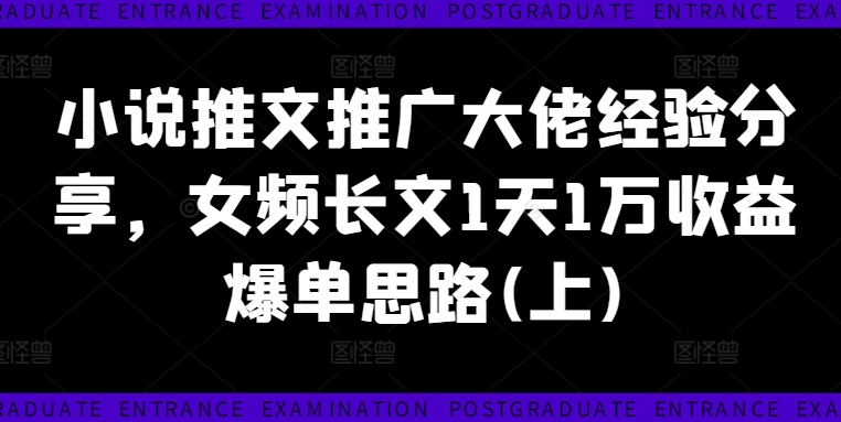 小说推文推广大佬经验分享，女频长文1天1万收益爆单思路(上)-大齐资源站