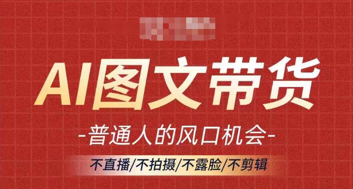 AI图文带货流量新趋势，普通人的风口机会，不直播/不拍摄/不露脸/不剪辑，轻松实现月入过万-大齐资源站