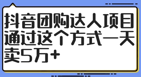 抖音团购达人项目，通过这个方式一天卖5万+【揭秘】-大齐资源站