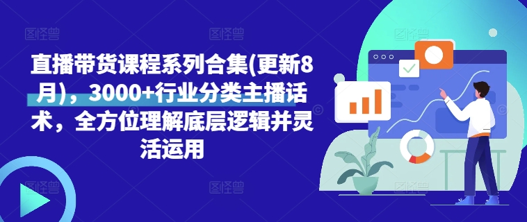 直播带货课程系列合集(更新8月)，3000+行业分类主播话术，全方位理解底层逻辑并灵活运用-大齐资源站