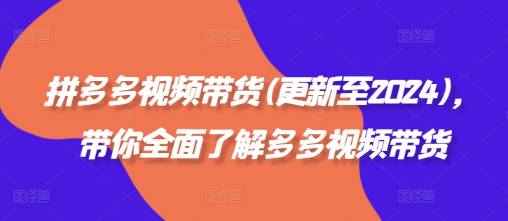 拼多多视频带货(更新至2024)，带你全面了解多多视频带货-大齐资源站