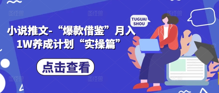 小说推文-“爆款借鉴”月入1W养成计划“实操篇”-大齐资源站