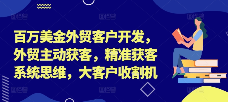 百万美金外贸客户开发，外贸主动获客，精准获客系统思维，大客户收割机-大齐资源站