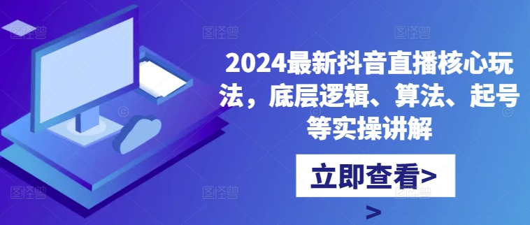 2024最新抖音直播核心玩法，底层逻辑、算法、起号等实操讲解-大齐资源站