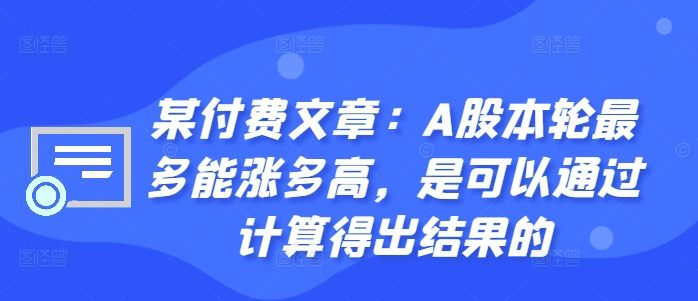 某付费文章：A股本轮最多能涨多高，是可以通过计算得出结果的-大齐资源站