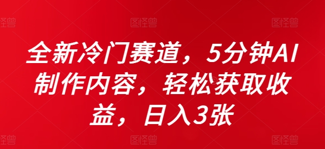 全新冷门赛道，5分钟AI制作内容，轻松获取收益，日入3张【揭秘】-大齐资源站