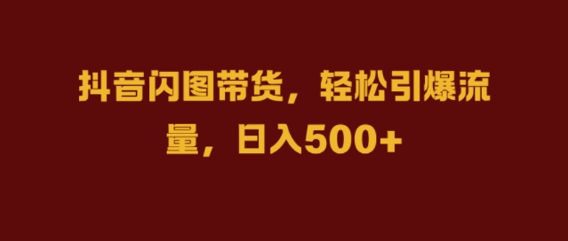 抖音闪图带货，轻松引爆流量，日入几张【揭秘】-大齐资源站