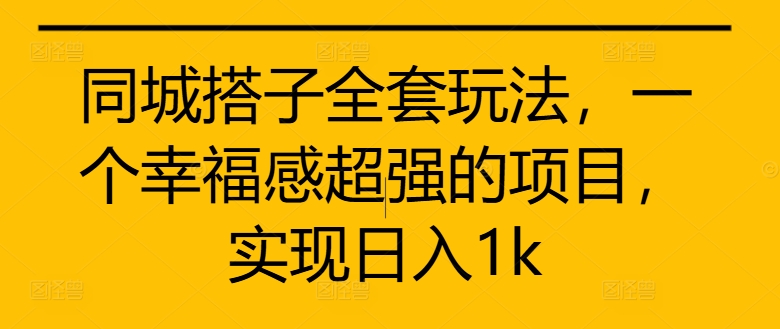 同城搭子全套玩法，一个幸福感超强的项目，实现日入1k【揭秘】-大齐资源站