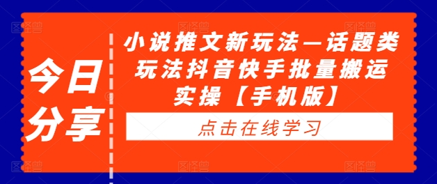 小说推文新玩法—话题类玩法抖音快手批量搬运实操【手机版】-大齐资源站