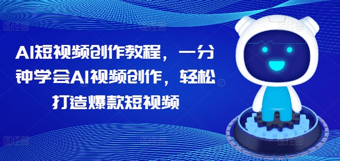 AI短视频创作教程，一分钟学会AI视频创作，轻松打造爆款短视频-大齐资源站