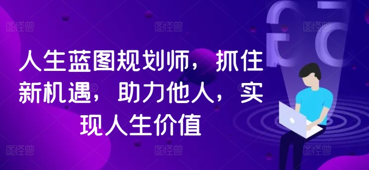 人生蓝图规划师，抓住新机遇，助力他人，实现人生价值-大齐资源站