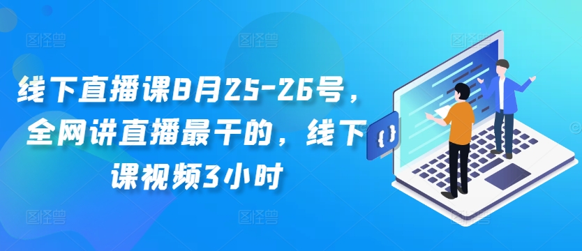 线下直播课8月25-26号，全网讲直播最干的，线下课视频3小时-大齐资源站