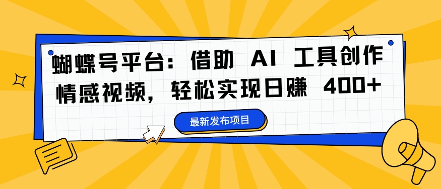 蝴蝶号平台：借助 AI 工具创作情感视频，轻松实现日赚 400+【揭秘】-大齐资源站