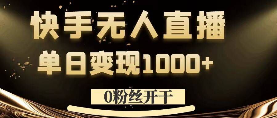 0粉丝开干，快手无人直播，单日变现1k+【揭秘】-大齐资源站