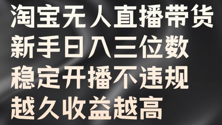 淘宝无人直播带货，新手日入三位数，稳定开播不违规，越久收益越高【揭秘】-大齐资源站