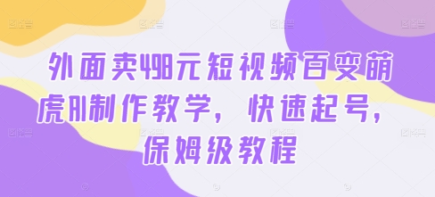 外面卖498元短视频百变萌虎AI制作教学，快速起号，保姆级教程-大齐资源站