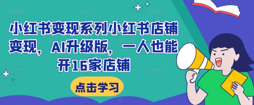 小红书变现系列小红书店铺变现，AI升级版，一人也能开16家店铺-大齐资源站