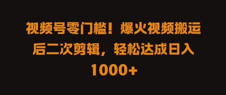 视频号零门槛，爆火视频搬运后二次剪辑，轻松达成日入 1k+【揭秘】-大齐资源站